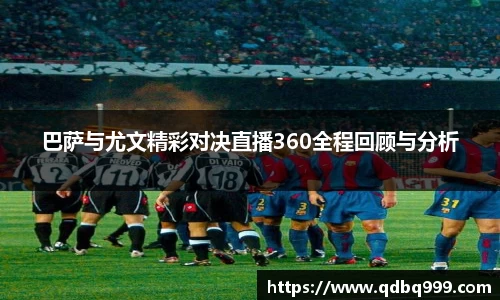 巴萨与尤文精彩对决直播360全程回顾与分析